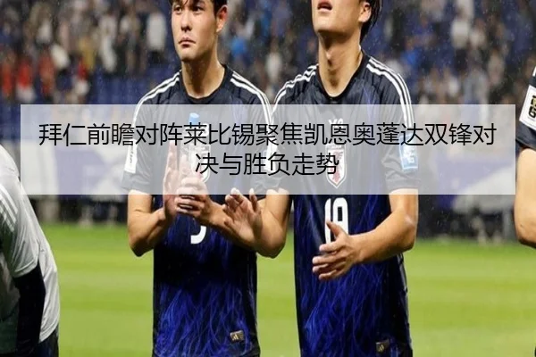 拜仁前瞻对阵莱比锡聚焦凯恩奥蓬达双锋对决与胜负走势