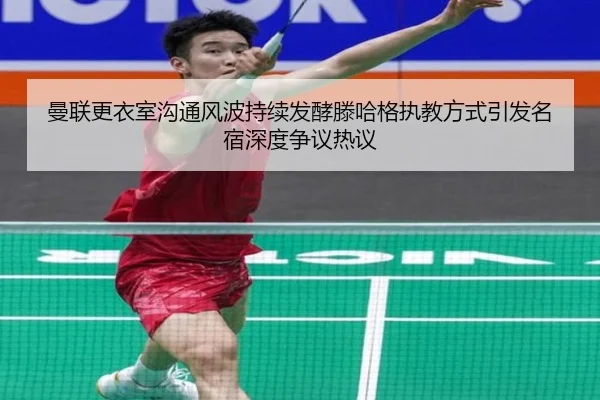 曼联更衣室沟通风波持续发酵滕哈格执教方式引发名宿深度争议热议
